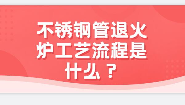 不銹鋼管退火爐工藝流程是什么？